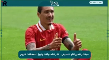 مباشر الميركاتو الصيفي.. آخر التحديثات وأبرز الصفقات اليوم